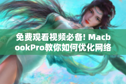 免费观看视频必备! MacbookPro教你如何优化网络软件运行速度