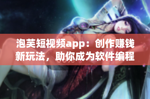 泡芙短视频app：创作赚钱新玩法，助你成为软件编程高手