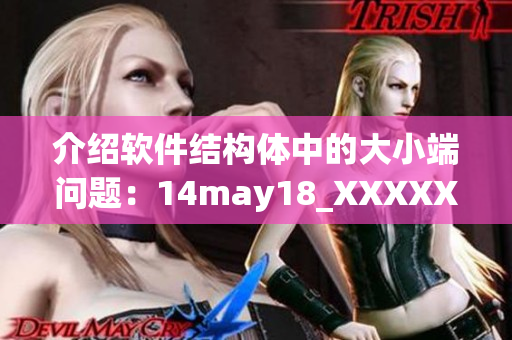 介绍软件结构体中的大小端问题：14may18_XXXXXL56endian