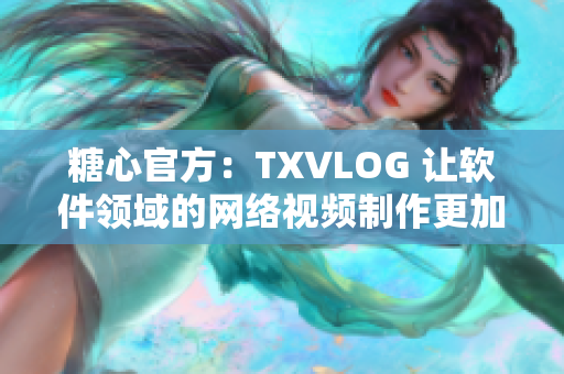 糖心官方：TXVLOG 让软件领域的网络视频制作更加便利