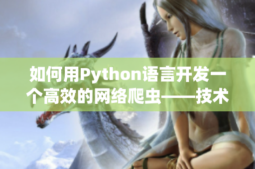 如何用Python语言开发一个高效的网络爬虫——技术分享