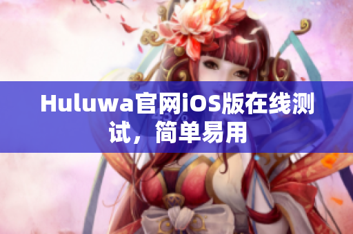 Huluwa官网iOS版在线测试，简单易用