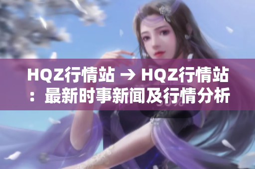 HQZ行情站 → HQZ行情站：最新时事新闻及行情分析