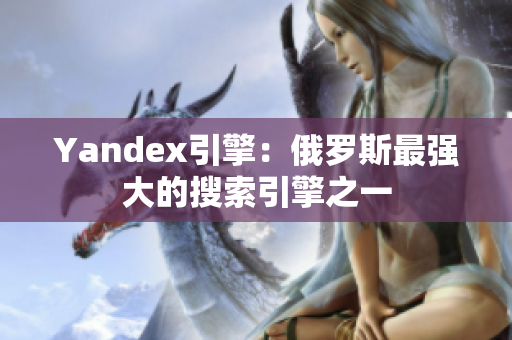 Yandex引擎：俄罗斯最强大的搜索引擎之一