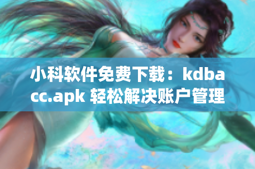 小科软件免费下载：kdbacc.apk 轻松解决账户管理难题