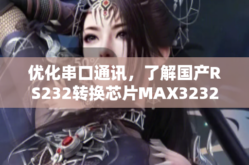 优化串口通讯，了解国产RS232转换芯片MAX3232的最新软件技术