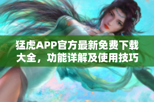 猛虎APP官方最新免费下载大全，功能详解及使用技巧