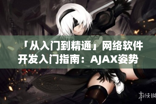 「从入门到精通」网络软件开发入门指南：AJAX姿势视频教程大全！