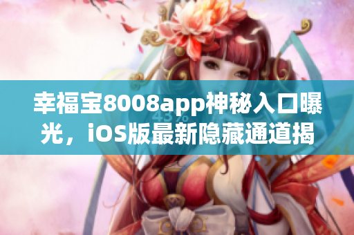 幸福宝8008app神秘入口曝光，iOS版最新隐藏通道揭秘