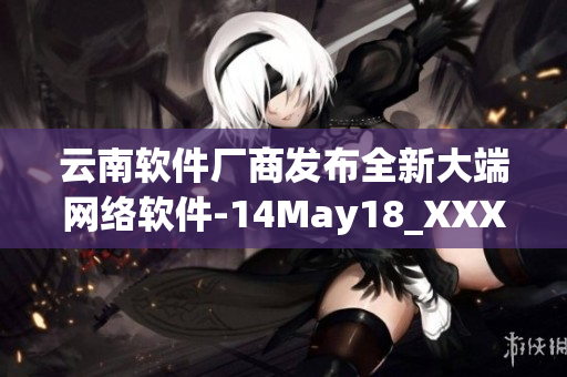 云南软件厂商发布全新大端网络软件-14May18_XXXXXL56