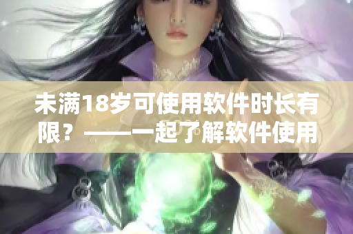 未满18岁可使用软件时长有限？——一起了解软件使用年龄限制