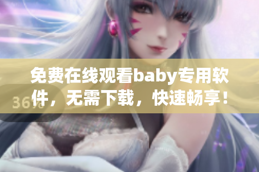 免费在线观看baby专用软件，无需下载，快速畅享！