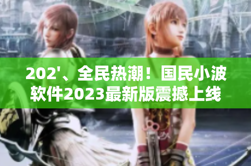 202'、全民热潮！国民小波软件2023最新版震撼上线