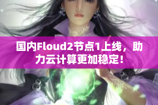 国内Floud2节点1上线，助力云计算更加稳定！