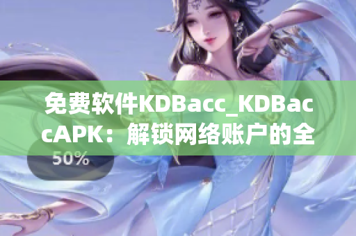 免费软件KDBacc_KDBaccAPK：解锁网络账户的全能利器