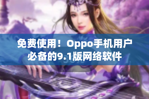 免费使用！Oppo手机用户必备的9.1版网络软件