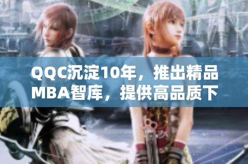 QQC沉淀10年，推出精品MBA智库，提供高品质下载资源