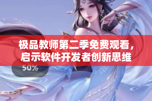 极品教师第二季免费观看，启示软件开发者创新思维