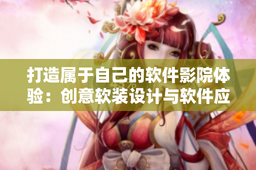 打造属于自己的软件影院体验：创意软装设计与软件应用方案