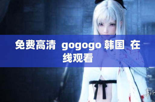 免费高清  gogogo 韩国  在线观看