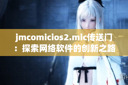 jmcomicios2.mic传送门：探索网络软件的创新之路