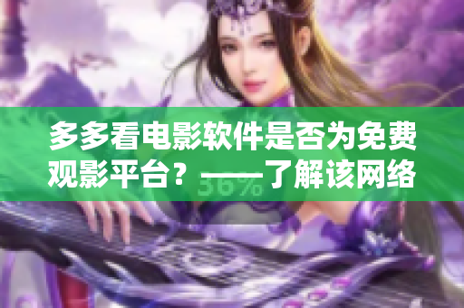 多多看电影软件是否为免费观影平台？——了解该网络软件的付费体系