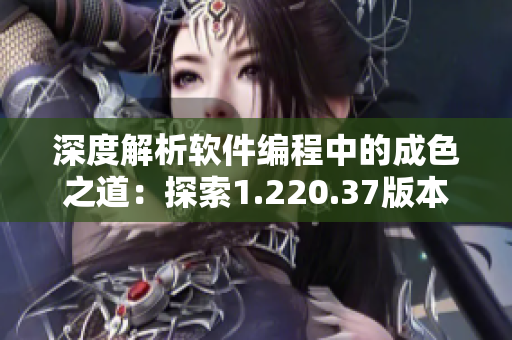 深度解析软件编程中的成色之道：探索1.220.37版本有何新进展