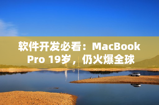 软件开发必看：MacBook Pro 19岁，仍火爆全球