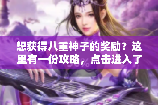 想获得八重神子的奖励？这里有一份攻略，点击进入了解！