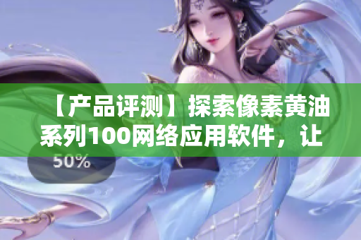 【产品评测】探索像素黄油系列100网络应用软件，让你更高效工作！