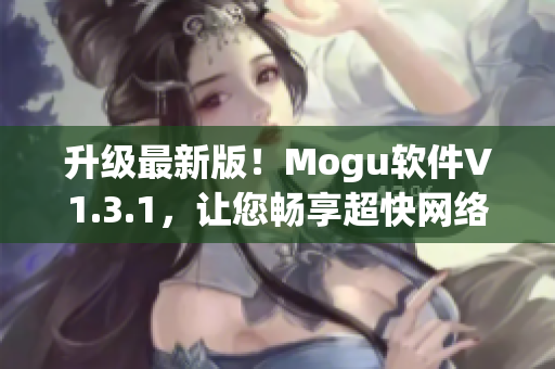 升级最新版！Mogu软件V1.3.1，让您畅享超快网络体验