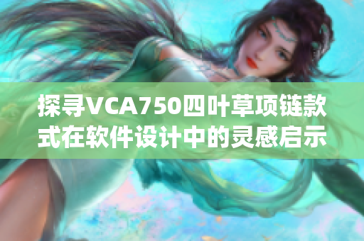 探寻VCA750四叶草项链款式在软件设计中的灵感启示 - JB632583