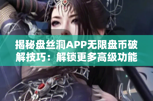 揭秘盘丝洞APP无限盘币破解技巧：解锁更多高级功能