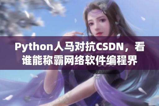 Python人马对抗CSDN，看谁能称霸网络软件编程界