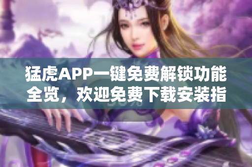 猛虎APP一键免费解锁功能全览，欢迎免费下载安装指南