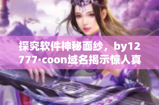 探究软件神秘面纱，by12777·coon域名揭示惊人真相！