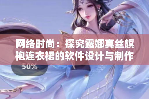 网络时尚：探究露娜真丝旗袍连衣裙的软件设计与制作