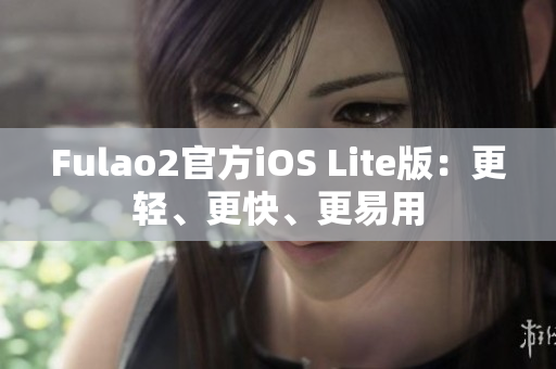 Fulao2官方iOS Lite版：更轻、更快、更易用