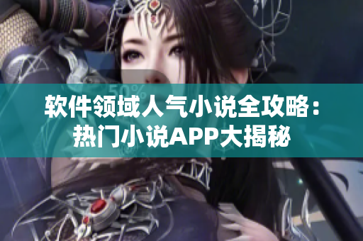 软件领域人气小说全攻略：热门小说APP大揭秘