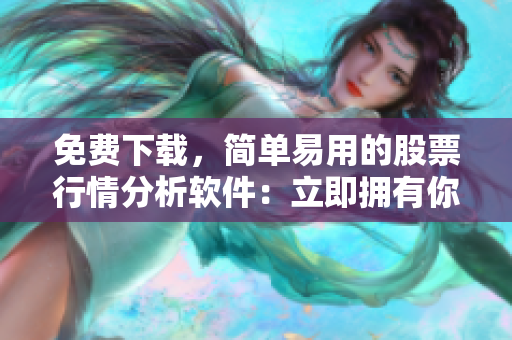 免费下载，简单易用的股票行情分析软件：立即拥有你的投资智慧