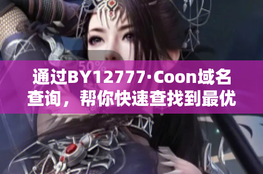 通过BY12777·Coon域名查询，帮你快速查找到最优质的软件资源