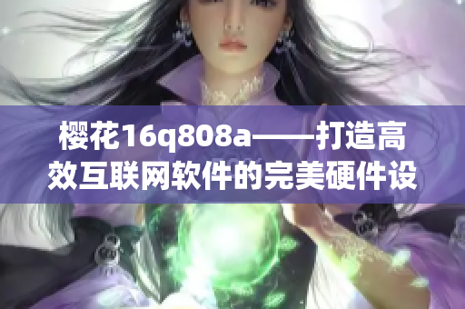 樱花16q808a——打造高效互联网软件的完美硬件设备