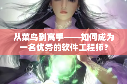 从菜鸟到高手——如何成为一名优秀的软件工程师？