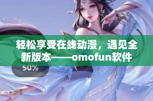 轻松享受在线动漫，遇见全新版本——omofun软件