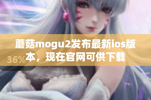 蘑菇mogu2发布最新ios版本，现在官网可供下载