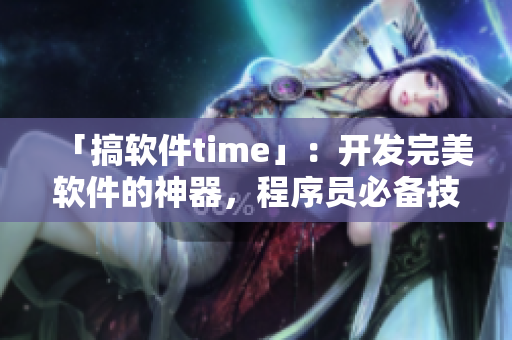 「搞软件time」：开发完美软件的神器，程序员必备技能！