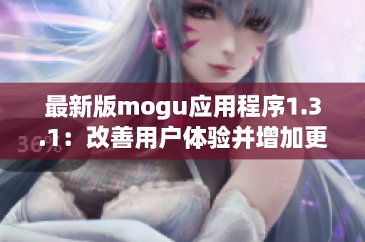 最新版mogu应用程序1.3.1：改善用户体验并增加更多网络软件功能