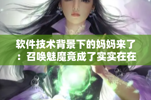 软件技术背景下的妈妈来了：召唤魅魔竟成了实实在在的探讨主题