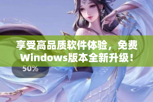 享受高品质软件体验，免费Windows版本全新升级！