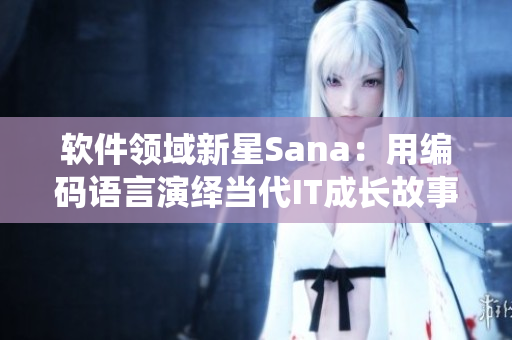 软件领域新星Sana：用编码语言演绎当代IT成长故事